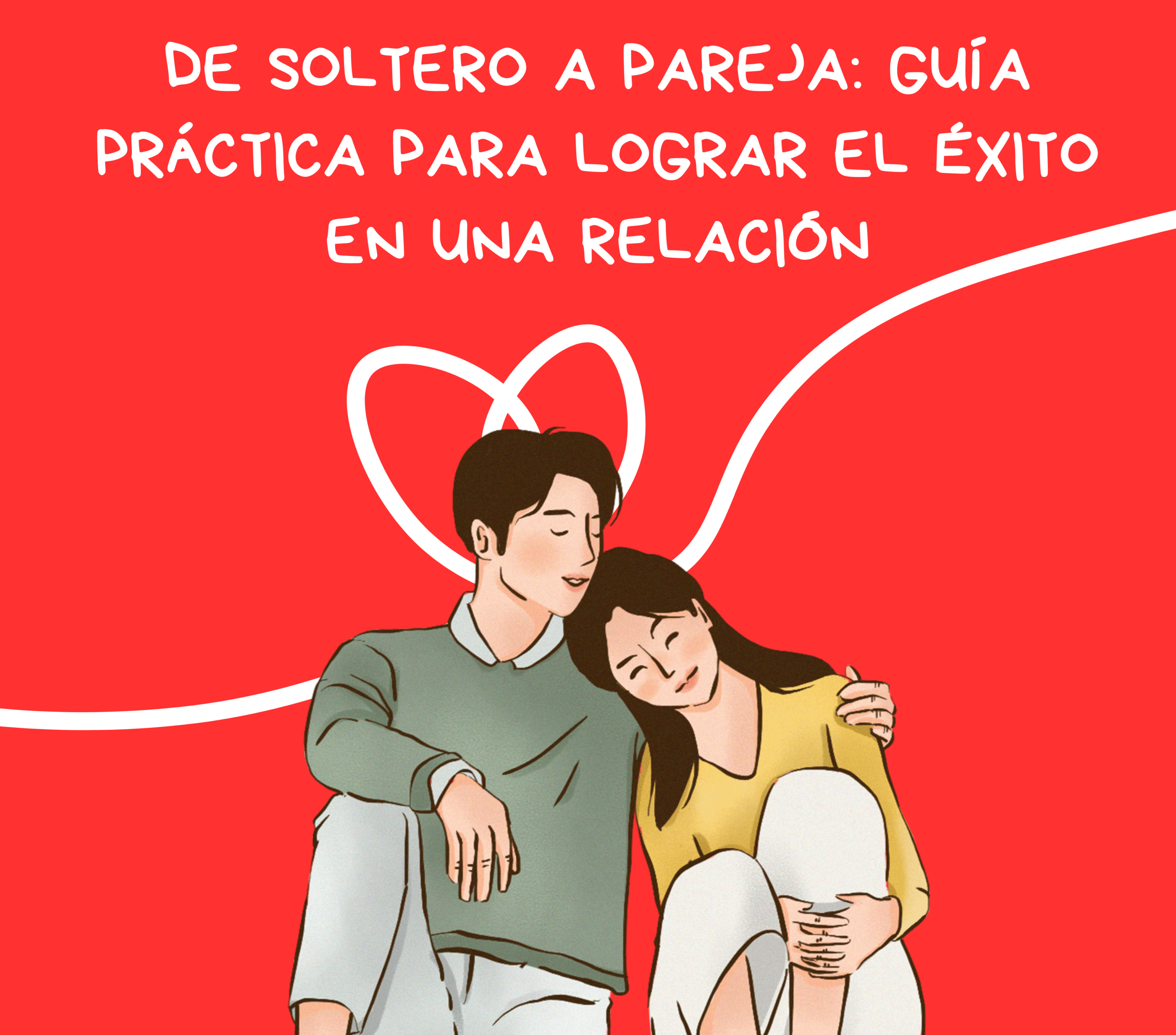 DE SOLTERO A PAREJA: GUÍA PRÁCTICA PARA LOGRAR EL ÉXITO EN UNA RELACIÓN